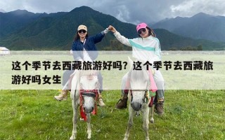 这个季节去西藏旅游好吗？这个季节去西藏旅游好吗女生