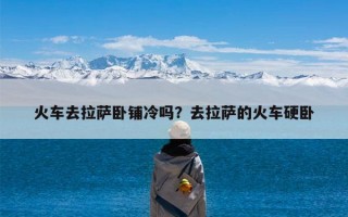 火车去拉萨卧铺冷吗？去拉萨的火车硬卧