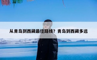 从青岛到西藏最佳路线？青岛到西藏多远