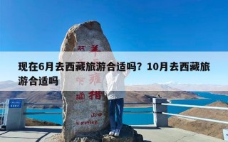 现在6月去西藏旅游合适吗？10月去西藏旅游合适吗