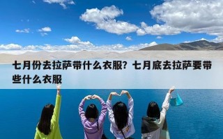 七月份去拉萨带什么衣服？七月底去拉萨要带些什么衣服