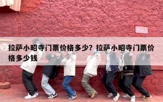 拉萨小昭寺门票价格多少？拉萨小昭寺门票价格多少钱