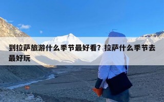到拉萨旅游什么季节最好看？拉萨什么季节去最好玩