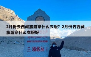 2月份去西藏旅游穿什么衣服？2月份去西藏旅游穿什么衣服好