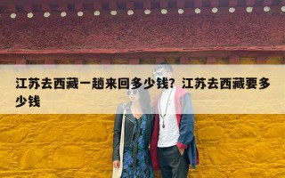江苏去西藏一趟来回多少钱？江苏去西藏要多少钱