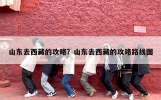 山东去西藏的攻略？山东去西藏的攻略路线图