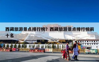 西藏旅游景点排行榜？西藏旅游景点排行榜前十名