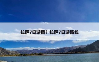 拉萨7日游团？拉萨7日游路线