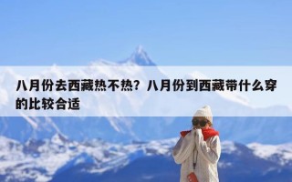 八月份去西藏热不热？八月份到西藏带什么穿的比较合适