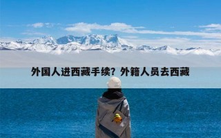 外国人进西藏手续？外籍人员去西藏
