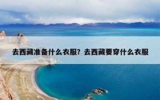 去西藏准备什么衣服？去西藏要穿什么衣服