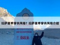 拉萨夏季穿衣风格？拉萨夏季穿衣风格介绍