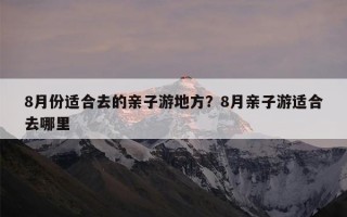 8月份适合去的亲子游地方？8月亲子游适合去哪里