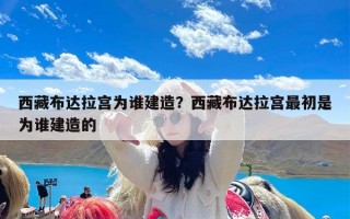 西藏布达拉宫为谁建造？西藏布达拉宫最初是为谁建造的
