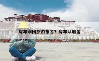房车跟团旅游报名？房车队旅游