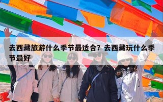 去西藏旅游什么季节最适合？去西藏玩什么季节最好