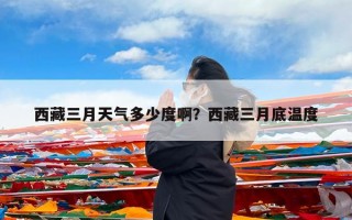 西藏三月天气多少度啊？西藏三月底温度