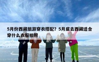 5月份西藏旅游穿衣搭配？5月底去西藏适合穿什么衣服拍照