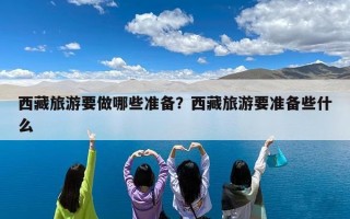 西藏旅游要做哪些准备？西藏旅游要准备些什么