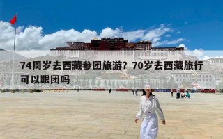 74周岁去西藏参团旅游？70岁去西藏旅行可以跟团吗