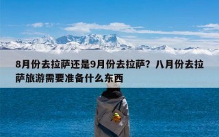 8月份去拉萨还是9月份去拉萨？八月份去拉萨旅游需要准备什么东西