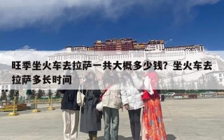旺季坐火车去拉萨一共大概多少钱？坐火车去拉萨多长时间