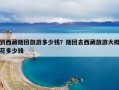 到西藏随团旅游多少钱？随团去西藏旅游大概花多少钱