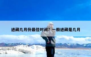 进藏几月份最佳时间？一般进藏是几月