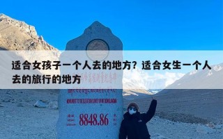 适合女孩子一个人去的地方？适合女生一个人去的旅行的地方