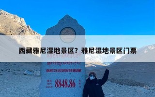 西藏雅尼湿地景区？雅尼湿地景区门票