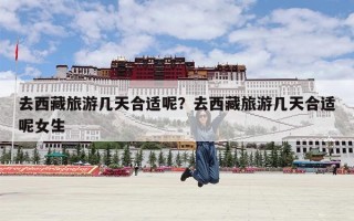 去西藏旅游几天合适呢？去西藏旅游几天合适呢女生