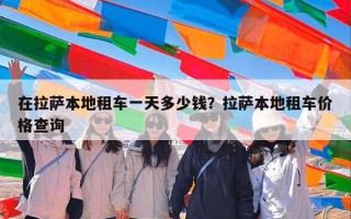 在拉萨本地租车一天多少钱？拉萨本地租车价格查询