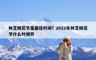 林芝桃花节是最佳时间？2021年林芝桃花节什么时候开