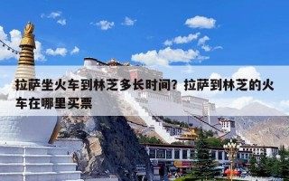 拉萨坐火车到林芝多长时间？拉萨到林芝的火车在哪里买票