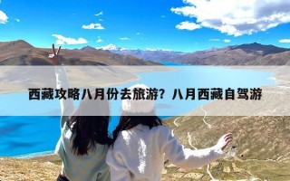 西藏攻略八月份去旅游？八月西藏自驾游