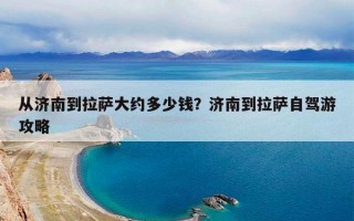 从济南到拉萨大约多少钱？济南到拉萨自驾游攻略