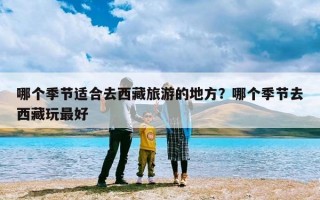 哪个季节适合去西藏旅游的地方？哪个季节去西藏玩最好