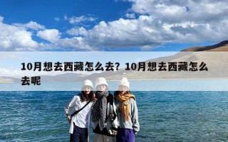 10月想去西藏怎么去？10月想去西藏怎么去呢