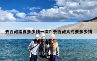去西藏需要多少钱一次？去西藏大约要多少钱