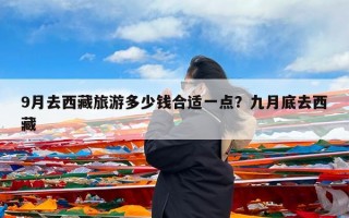9月去西藏旅游多少钱合适一点？九月底去西藏