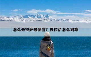 怎么去拉萨最便宜？去拉萨怎么划算