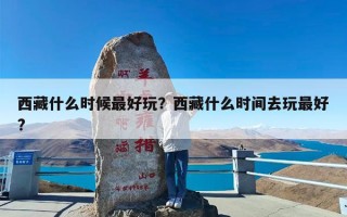 西藏什么时候最好玩？西藏什么时间去玩最好?