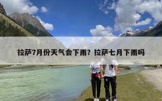 拉萨7月份天气会下雨？拉萨七月下雨吗