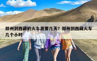 郑州到西藏的火车需要几天？郑州到西藏火车几个小时