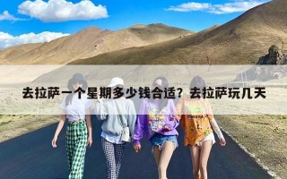 去拉萨一个星期多少钱合适？去拉萨玩几天