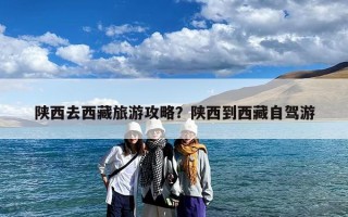 陕西去西藏旅游攻略？陕西到西藏自驾游