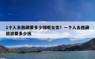 1个人去西藏要多少钱呢女生？一个人去西藏旅游要多少钱