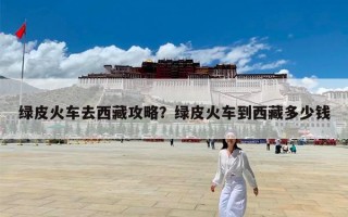 绿皮火车去西藏攻略？绿皮火车到西藏多少钱