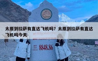 太原到拉萨有直达飞机吗？太原到拉萨有直达飞机吗今天