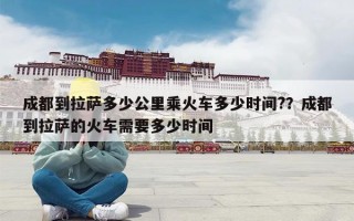 成都到拉萨多少公里乘火车多少时间?？成都到拉萨的火车需要多少时间